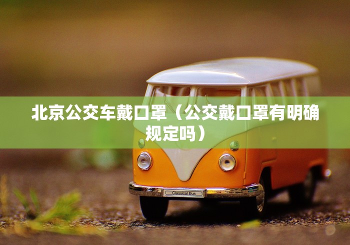 北京公交车戴口罩(公交戴口罩有明确规定吗) 北京公交车戴口罩(公交戴口罩有明确规定吗)