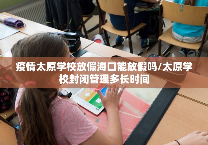 疫情太原学校放假海口能放假吗/太原学校封闭管理多长时间
