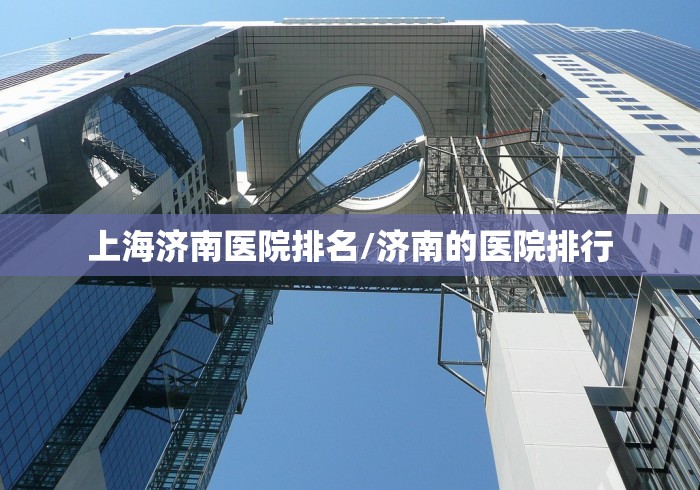 上海济南医院排名/济南的医院排行