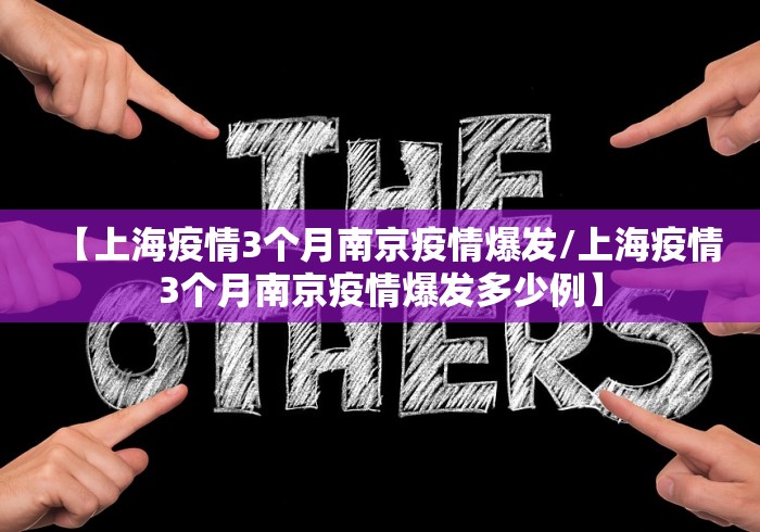 【上海疫情3个月南京疫情爆发/上海疫情3个月南京疫情爆发多少例】 【上海疫情3个月南京疫情爆发/上海疫情3个月南京疫情爆发多少例】