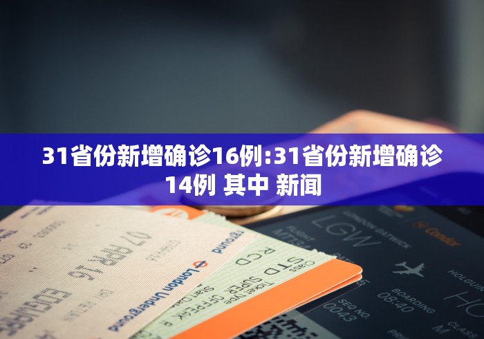 31省份新增确诊16例:31省份新增确诊14例 其中 新闻