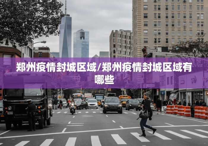 郑州疫情封城区域/郑州疫情封城区域有哪些