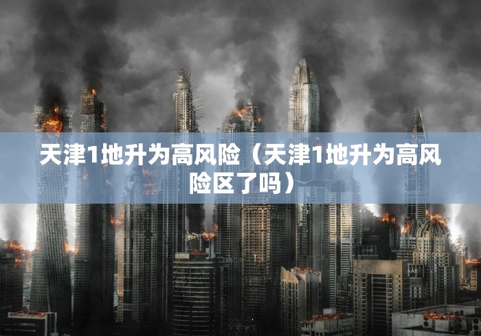 天津1地升为高风险（天津1地升为高风险区了吗）
