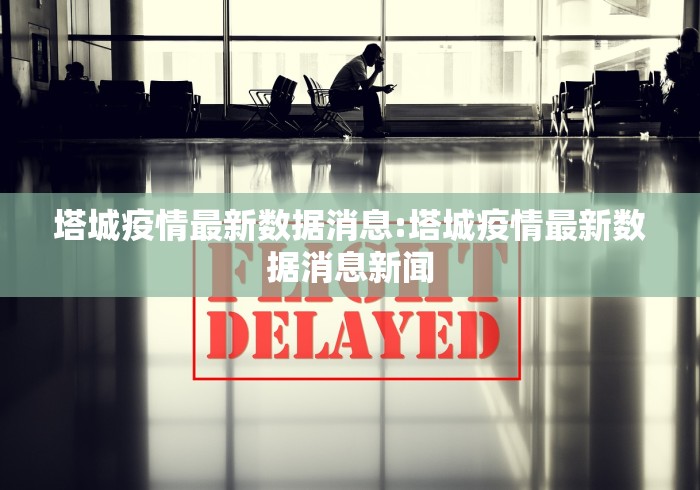塔城疫情最新数据消息:塔城疫情最新数据消息新闻