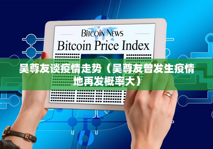 吴尊友谈疫情走势（吴尊友曾发生疫情地再发概率大）