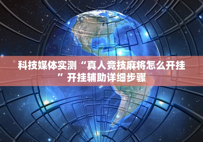 科技媒体实测“真人竞技麻将怎么开挂”开挂辅助详细步骤