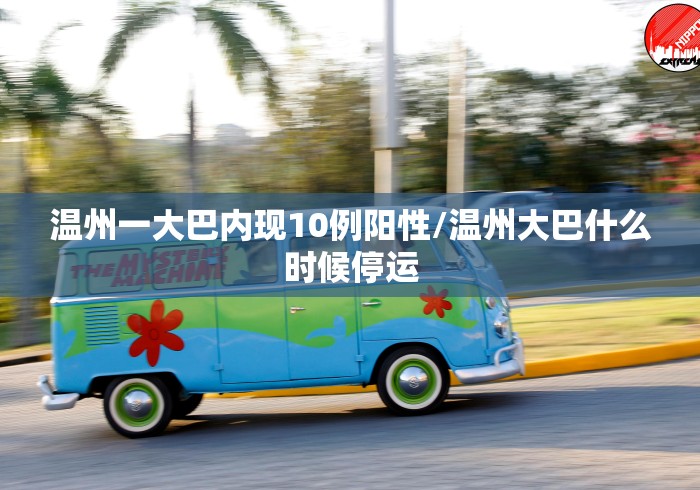 温州一大巴内现10例阳性/温州大巴什么时候停运
