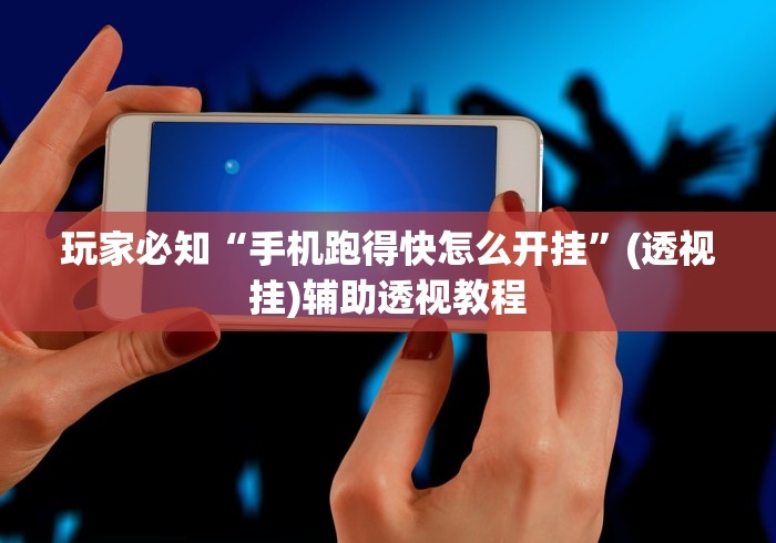 玩家必知“手机跑得快怎么开挂	”(透视挂)辅助透视教程