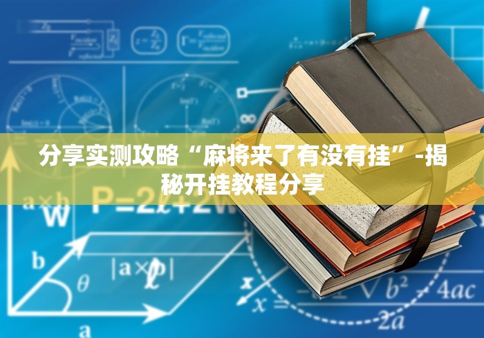 分享实测攻略“麻将来了有没有挂”-揭秘开挂教程分享