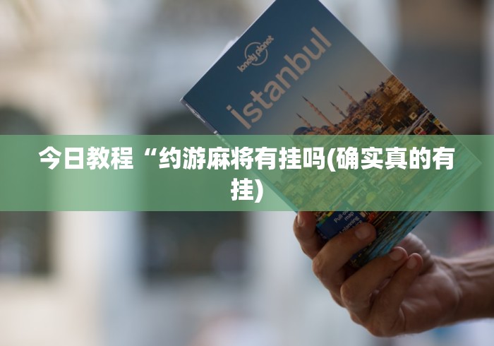 今日教程“约游麻将有挂吗(确实真的有挂)