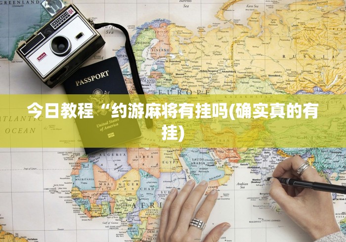 今日教程“约游麻将有挂吗(确实真的有挂)