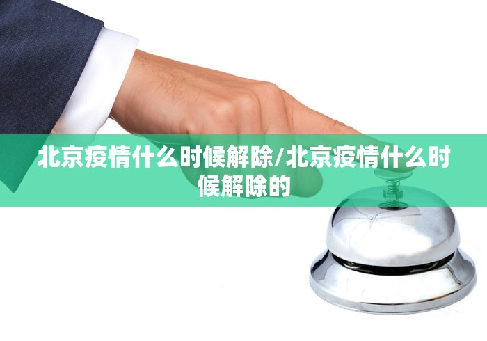 北京疫情什么时候解除/北京疫情什么时候解除的