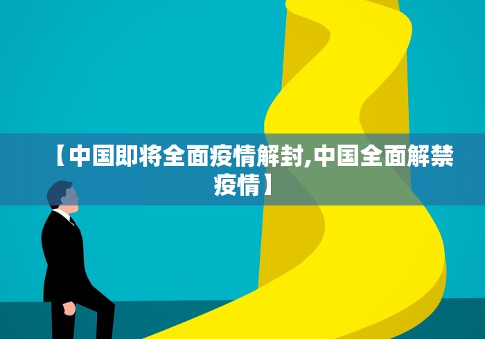 【中国即将全面疫情解封,中国全面解禁疫情】 【中国即将全面疫情解封,中国全面解禁疫情】