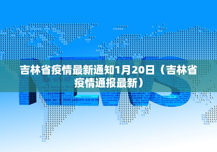 吉林省疫情最新通知1月20日（吉林省疫情通报最新）