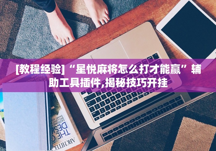 [教程经验]“星悦麻将怎么打才能赢”辅助工具插件,揭秘技巧开挂