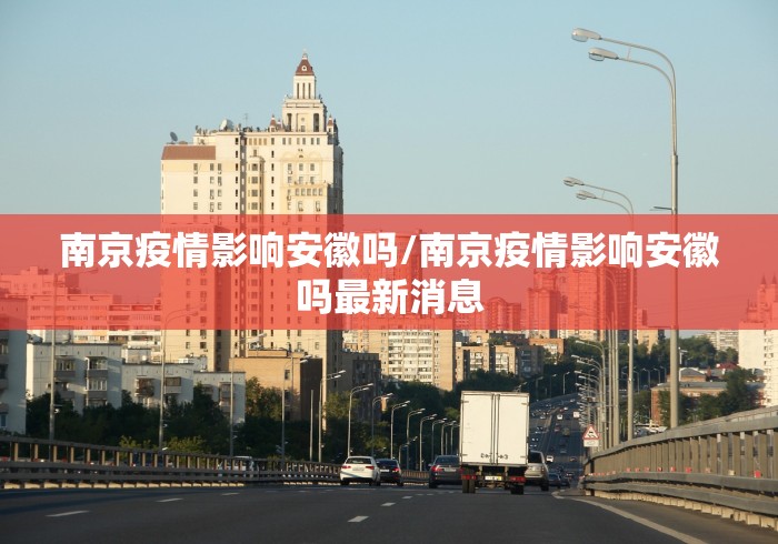 南京疫情影响安徽吗/南京疫情影响安徽吗最新消息