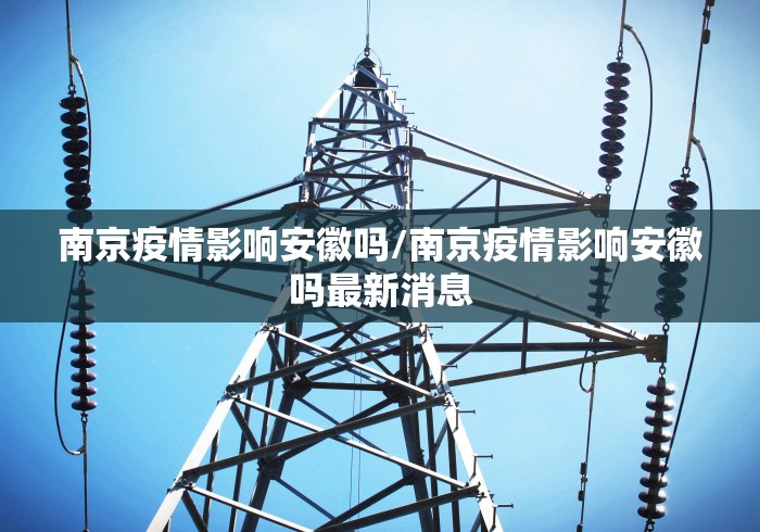 南京疫情影响安徽吗/南京疫情影响安徽吗最新消息