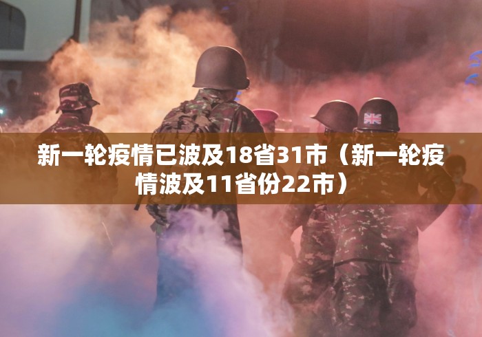 新一轮疫情已波及18省31市（新一轮疫情波及11省份22市）
