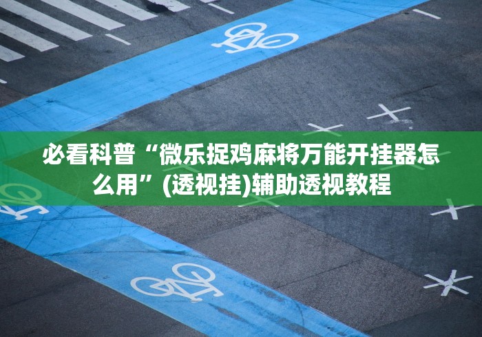 必看科普“微乐捉鸡麻将万能开挂器怎么用”(透视挂)辅助透视教程