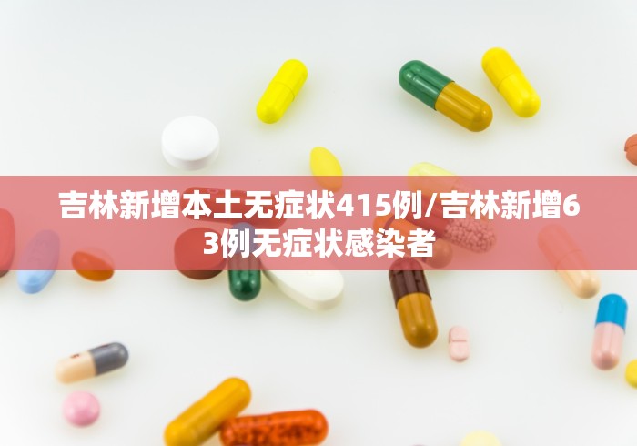 吉林新增本土无症状415例/吉林新增63例无症状感染者
