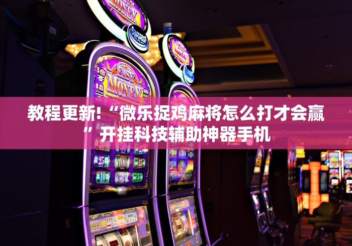 教程更新!“微乐捉鸡麻将怎么打才会赢”开挂科技辅助神器手机