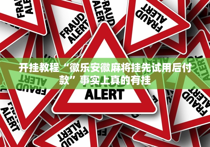 开挂教程“徽乐安徽麻将挂先试用后付款”事实上真的有挂