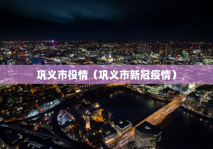 巩义市役情(巩义市新冠疫情)