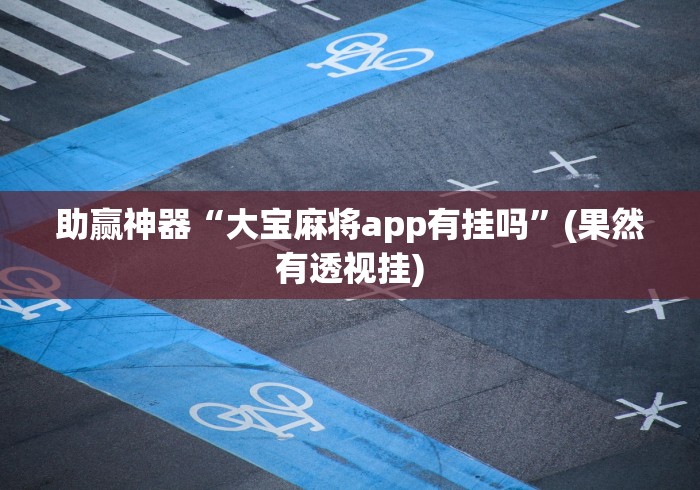助赢神器“大宝麻将app有挂吗”(果然有透视挂)
