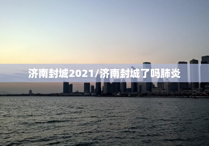 济南封城2021/济南封城了吗肺炎