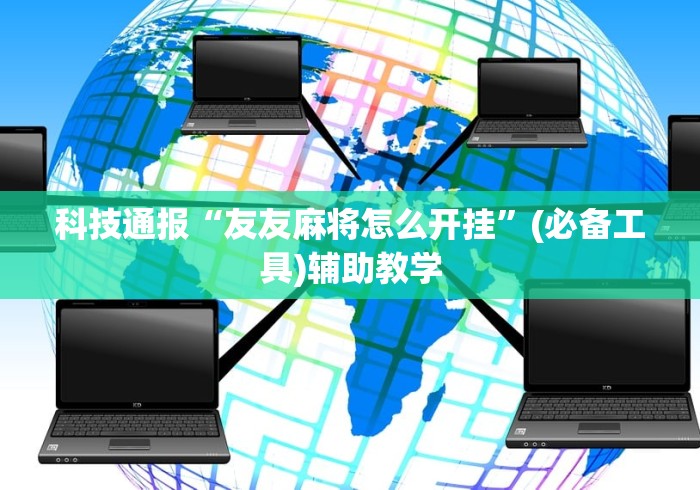 科技通报“友友麻将怎么开挂”(必备工具)辅助教学