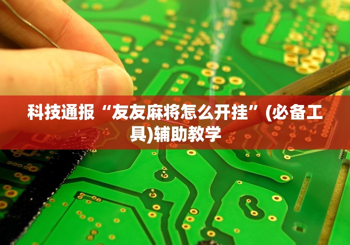 科技通报“友友麻将怎么开挂”(必备工具)辅助教学