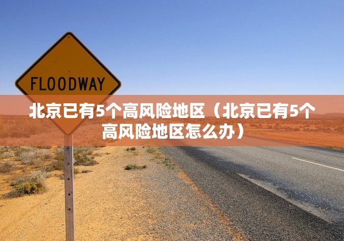 北京已有5个高风险地区（北京已有5个高风险地区怎么办）