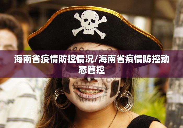 海南省疫情防控情况/海南省疫情防控动态管控