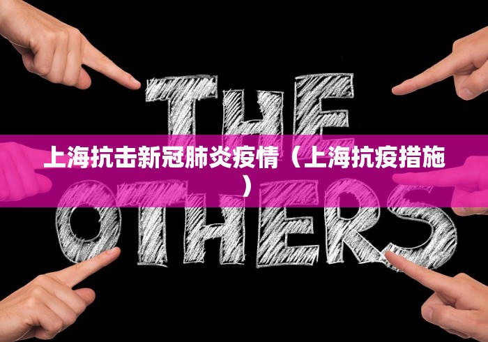 上海抗击新冠肺炎疫情（上海抗疫措施）