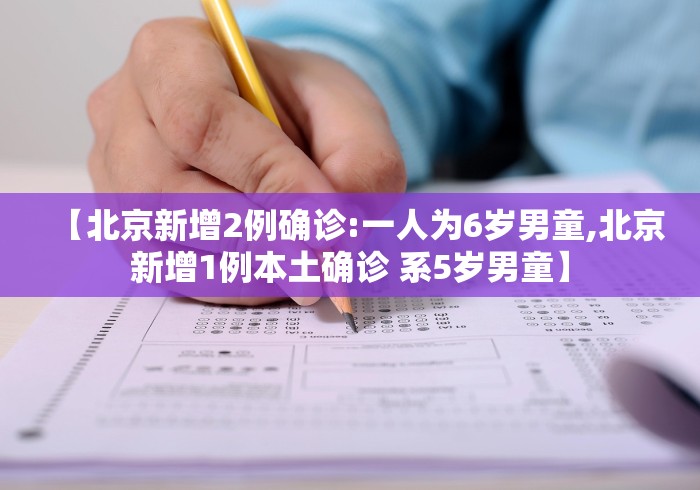 【北京新增2例确诊:一人为6岁男童,北京新增1例本土确诊 系5岁男童】