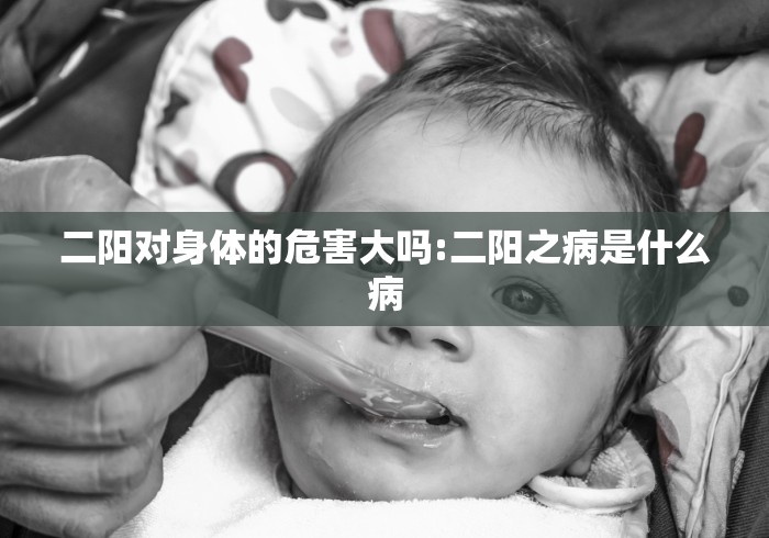 二阳对身体的危害大吗:二阳之病是什么病