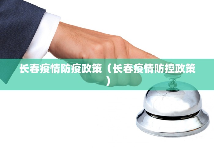 长春疫情防疫政策（长春疫情防控政策）