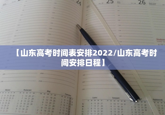 【山东高考时间表安排2022/山东高考时间安排日程】
