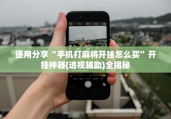 使用分享“手机打麻将开挂怎么买”开挂神器{透视辅助}全揭秘