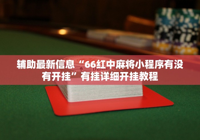 辅助最新信息“66红中麻将小程序有没有开挂”有挂详细开挂教程