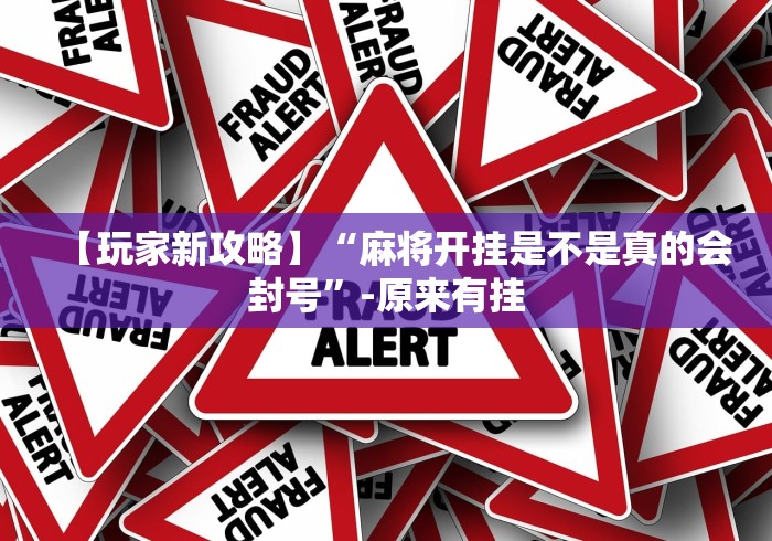 【玩家新攻略】“麻将开挂是不是真的会封号”-原来有挂