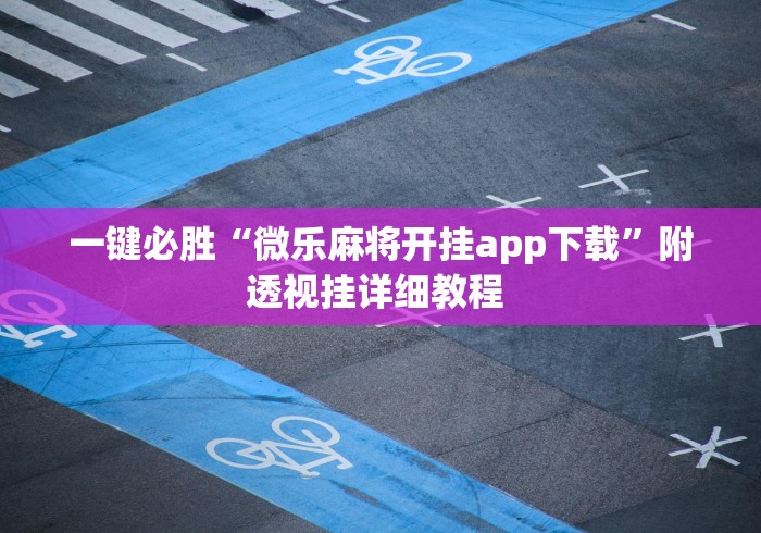 一键必胜“微乐麻将开挂app下载	”附透视挂详细教程 