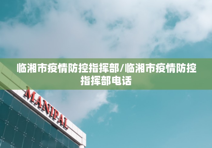 临湘市疫情防控指挥部/临湘市疫情防控指挥部电话