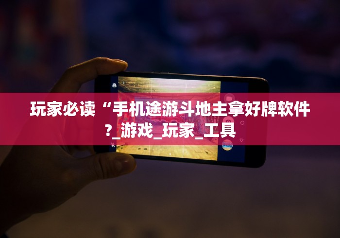 玩家必读“手机途游斗地主拿好牌软件?_游戏_玩家_工具