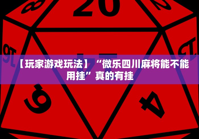 【玩家游戏玩法】“微乐四川麻将能不能用挂”真的有挂