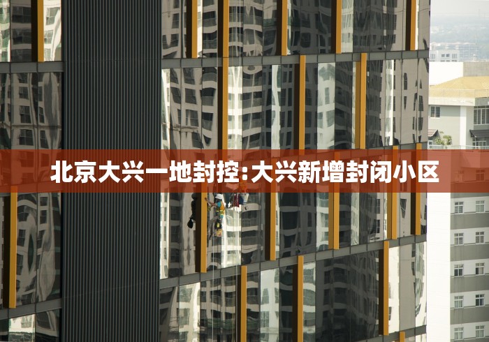 北京大兴一地封控:大兴新增封闭小区