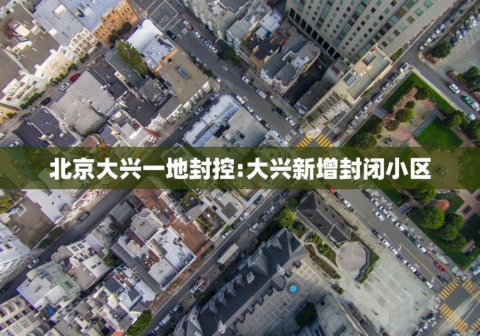 北京大兴一地封控:大兴新增封闭小区 北京大兴一地封控:大兴新增封闭小区