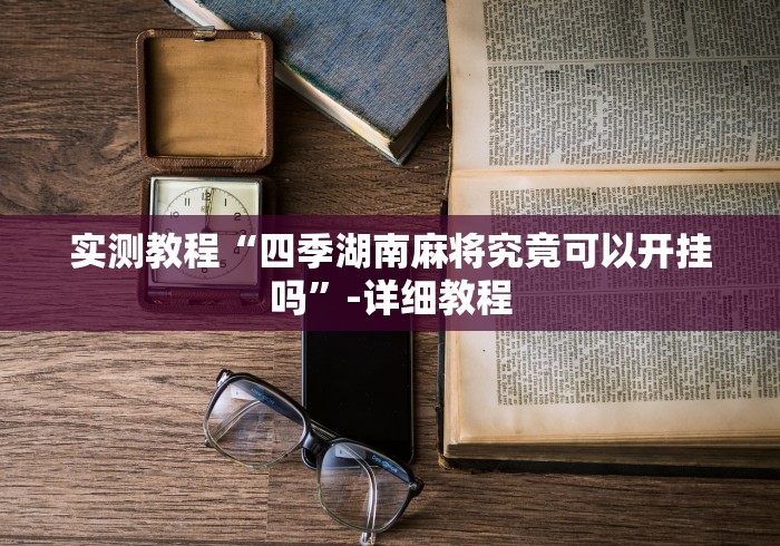 实测教程“四季湖南麻将究竟可以开挂吗”-详细教程