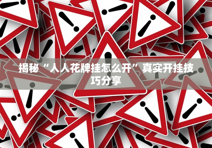 揭秘“人人花牌挂怎么开”真实开挂技巧分享