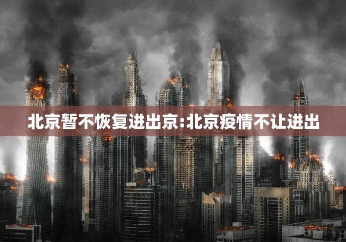 北京暂不恢复进出京:北京疫情不让进出
